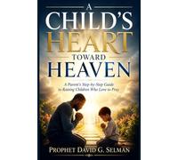 A CHILD'S HEART TOWARD HEAVEN: A Parent's Step-by-Step Guide to Raising Children Who Love to Pray
