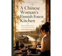 A Chinese Woman's Finnish Forest Kitchen: Everyday Chinese Home Cooking, Adapted to Nordic Ingredients