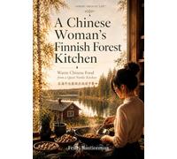 A Chinese Woman's Finnish Forest Kitchen: Everyday Chinese Home Cooking, Adapted to Nordic Ingredients