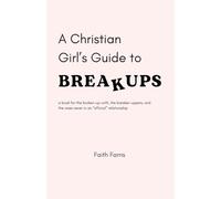 A Christian Girl's Guide to Breakups: a book for the broken-up-with, the breaker-uppers, and the ones never in an “official” relationship