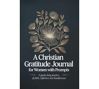 A Christian Gratitude Journal for Women with Prompts - A Gentle Daily Practice of Faith, Reflection and Thankfulness: A Guided Writing Companion for Spiritual Growth and Everyday Calm