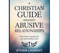 A Christian Guide Against Abusive Relationship: Faith-Based Wisdom for Safe and Healthy Bond