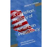 A Christian History of the American Presidency: Why the American democracy succeeds