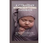 A CHRISTIAN HYPNOBIRTHING HANDBOOK: A Faith-Centered Guide to Peaceful and Empowering Birth