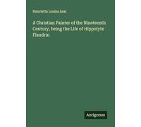 A Christian Painter of the Nineteenth Century, being the Life of Hippolyte Flandrin