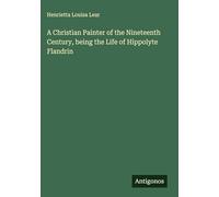 A Christian Painter of the Nineteenth Century, being the Life of Hippolyte Flandrin