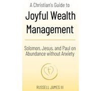 A Christian’s Guide to Joyful Wealth Management: Solomon, Jesus, and Paul on Abundance without Anxiety (New Testament Generosity and Joyful Wealth Management)
