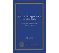 A Christian's appreciation of other faiths: a study of the best in the world's greatest religions