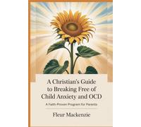 A Christian's Guide to Breaking Free of Child Anxiety and OCD: A Faith-Proven Program for Parents (God's Answer to That Issue)