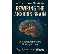 A Christian's Guide to Rewiring the Anxious Brain: A Biblical Approach to Healing Anxiety (The Kingdom Breakthrough Series)