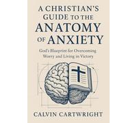 A Christian's Guide to the Anatomy of Anxiety: God's Blueprint for Overcoming Worry and Living in Victory (Biblical Solutions for Real-Life Challenges)