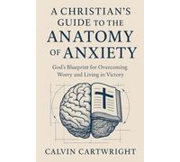 A Christian's Guide to the Anatomy of Anxiety: God's Blueprint for Overcoming Worry and Living in Victory (Biblical Solutions for Real-Life Challenges)