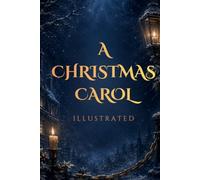 A CHRISTMAS CAROL (I L L U S T R A T E D): A Classic Holiday Tale of Supernatural Visions, Lost Humanity, Moral Awakening, and the Power of Redemption