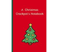 A Christmas Crackpot’s Notebook: The ideal 6x9 inch, 120 page Journal notebook for the Christmas fanatic in your life ~ You know, the friend or family ... in August ( or September at the latest!)