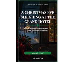 A Christmas Eve Sleighing at the Grand Hotel: Murder Mystery Logic Puzzle - Find the Killer Among 4,000 Suspects (Armchair Alibi Mystery Series)