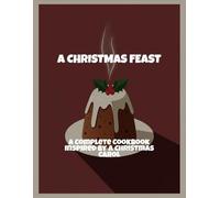A Christmas Feast: A Complete Cookbook Inspired By A Christmas Carol