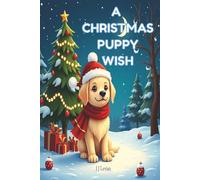 A Christmas Puppy Wish: A Christmas Storybook for Kids About Kindness, Caring, and the Joy of a Puppy's First Christmas. A Puppy, a Wish, and a Christmas Full of Love.