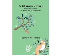 A Christmas Story; Man in His Element: or, A New Way to Keep House