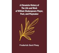 A Chronicle History of the Life and Work of William Shakespeare Player, Poet, and Playmaker