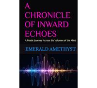 A CHRONICLE OF INWARD ECHOES: A Poetic Journey Across Six Volumes of the Mind