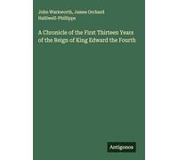A Chronicle of the First Thirteen Years of the Reign of King Edward the Fourth