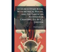 A Church Hymn Book, With Metrical Psalms, And The Canticles Pointed For Chanting, Ed. By C.j. Chester