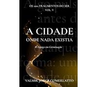 A CIDADE ONDE NADA EXISTIA: O Espaço em Germinação (O LIVRO DOS 1001 FRAGMENTOS DO SER)