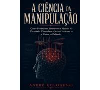 A Ciência da Manipulação: omo Predadores, Mentirosos e Mestres da Persuasão Controlam a Mente Humana - e Como se Defender (Ciência Criminal Aplicada)
