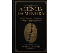 A Ciência da Mentira: Por Que Enganamos, Como Detectar o Engano e o que a Verdade Revela sobre a Mente Humana (Arquivos da Verdade)