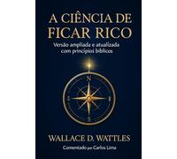 A Ciência de Ficar Rico-Versão ampliada e atualizada com princípios bíblicos.: Comentado por Carlos lima