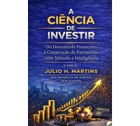 A CIÊNCIA DE INVESTIR: Do Descontrole Financeiro à Construção de Patrimônio com Método e Inteligência