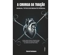 A Cirurgia da Traição: Manual Tático de Resgate Pessoal: Como Usar a Dor da Traição para Construir a Sua Melhor Versão (E Jamais Olhar para Trás)
