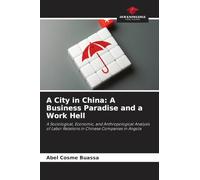 A City in China: A Business Paradise and a Work Hell: A Sociological, Economic, and Anthropological Analysis of Labor Relations in Chinese Companies in Angola