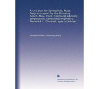 A city plan for Springfield, Mass. Progress report by the Planning board. May, 1922. Technical advisory corporation, consulting engineers. Frederick L. Olmsted, special adviser