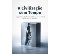A Civilização sem Tempo: Arquitetura do Tempo e Bloqueio Invisível da Evolução Humana (Bloco Fundacional)