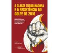 A Classe Trabalhadora E A Resistência Ao Golpe De 2016 (ebook)