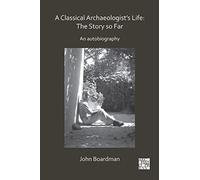 A Classical Archaeologist’s Life: The Story so Far: An Autobiography (Archaeological Lives)