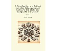 A Classification and Subject Index for Cataloguing and Arranging the Books and Pamphlets of a Library (Classic Books)