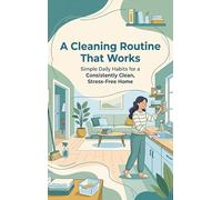 A Cleaning Routine That Works: Simple Daily Habits for a Consistently Clean, Stress-Free Home