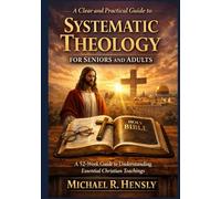 A Clear and Practical Guide to Systematic Theology for seniors and Adults: A 52-Week Guide to Understanding Essential Christian Teachings