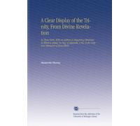 A Clear Display of the Trinity, From Divine Revelation: In Three Parts, With an Address to Enquiring Christians. To Which is Added, by Way of ... to the Scripture Character of Jesus Christ.