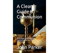 A Clear Guide to Communion: From Ritual to Relationship: Communion and the Sacrament Explained