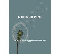 A Clearer Mind: The Art Of Decluttering And Organizing Your Life
