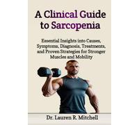 A Clinical Guide to Sarcopenia: Essential Insights into Causes, Symptoms, Diagnosis, Treatments, and Proven Strategies for Stronger Muscles and Mobility