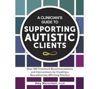 A Clinician’s Guide to Supporting Autistic Clients: Over 100 Treatment Recommendations and Interventions for Creating a Neurodiversity-Affirming Practice