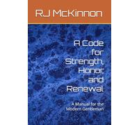 A Code for Strength, Honor, and Renewal: A Manual for the Modern Gentleman