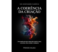 A COERÊNCIA DA CRIAÇÃO: Uma arquitectura para compreender matéria, tempo, consciência, vida, sociedade e inteligência
