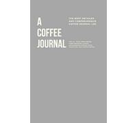 A Coffee Journal Log Book: The Most Detailed and Comprehensive Coffee Record and Recipe Book, 8x5: For Home Brew Baristas and Coffee Shop Lovers, Coffee Shop Travelers and Coffee Nerds