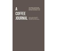 A Coffee Journal Log Book: The Most Detailed and Comprehensive Coffee Record and Recipe Book, 8x5: For Home Brew Baristas and Coffee Shop Lovers, Coffee Shop Travelers and Coffee Nerds