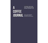 A Coffee Journal Log Book: The Most Detailed and Comprehensive Coffee Record and Recipe Book, 8x5: For Home Brew Baristas and Coffee Shop Lovers, Coffee Shop Travelers and Coffee Nerds